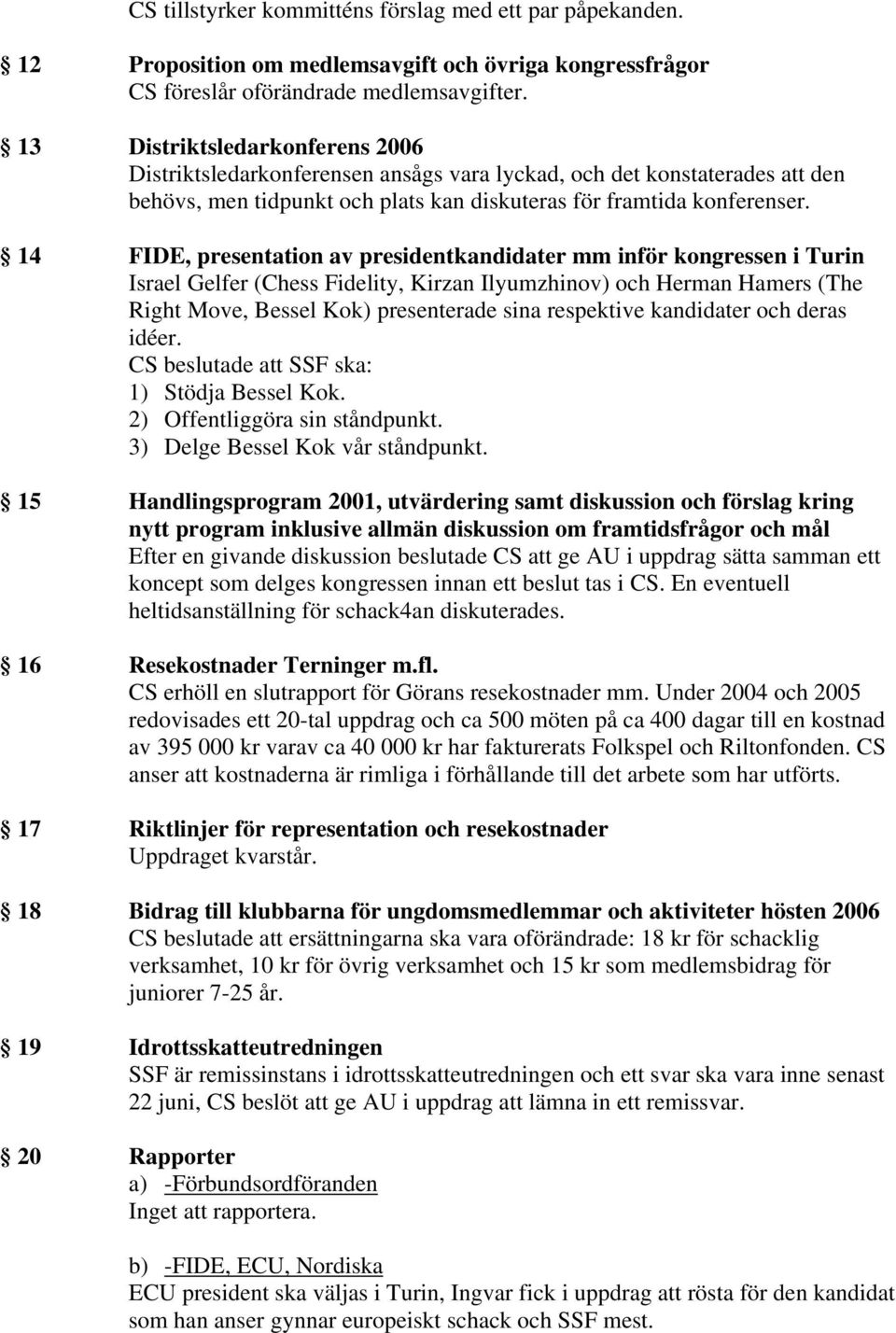 14 FIDE, presentation av presidentkandidater mm inför kongressen i Turin Israel Gelfer (Chess Fidelity, Kirzan Ilyumzhinov) och Herman Hamers (The Right Move, Bessel Kok) presenterade sina respektive