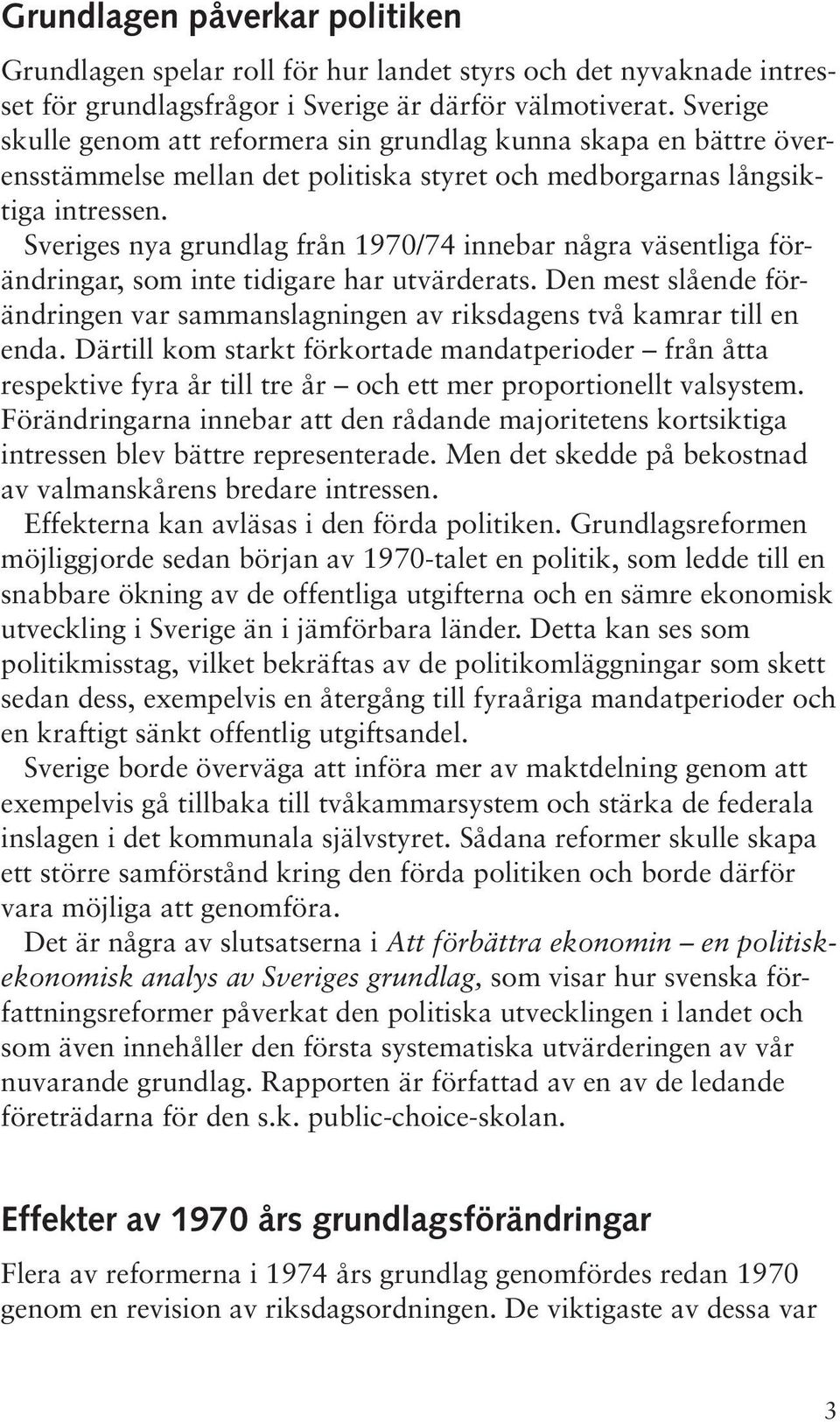 Sveriges nya grundlag från 1970/74 innebar några väsentliga förändringar, som inte tidigare har utvärderats. Den mest slående förändringen var sammanslagningen av riksdagens två kamrar till en enda.