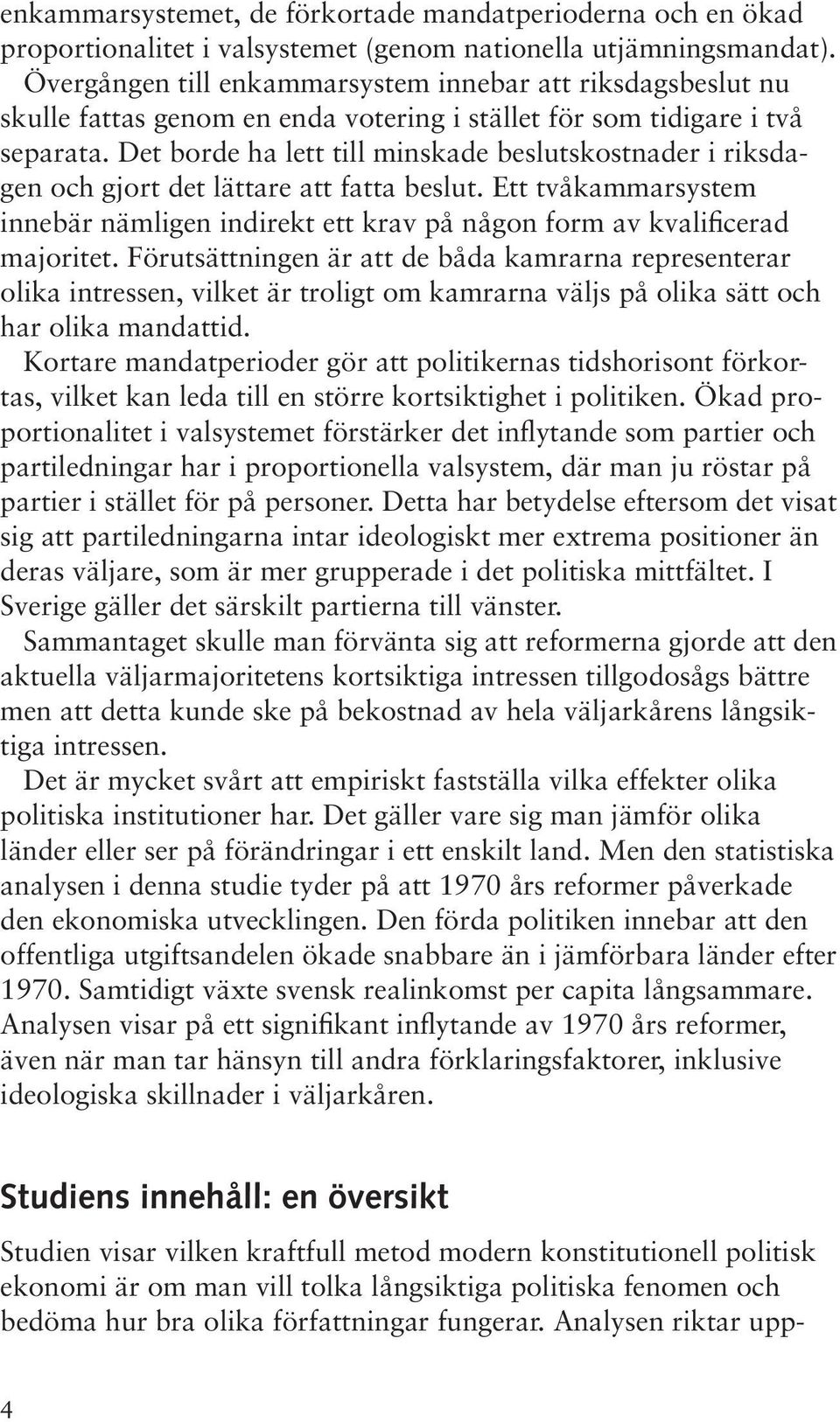 Det borde ha lett till minskade beslutskostnader i riksdagen och gjort det lättare att fatta beslut. Ett tvåkammarsystem innebär nämligen indirekt ett krav på någon form av kvalificerad majoritet.