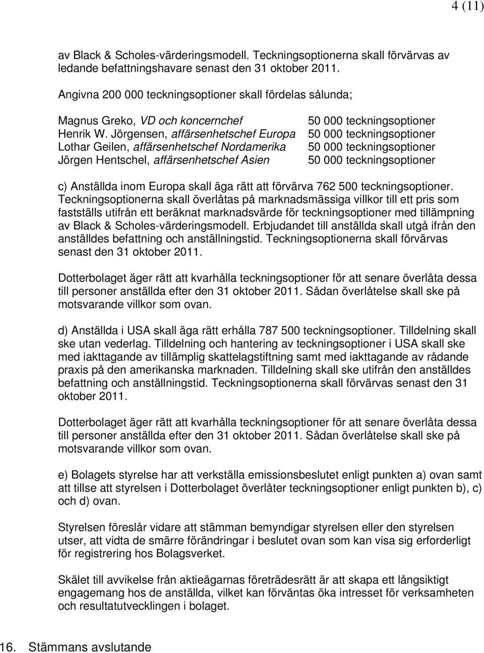 Jörgensen, affärsenhetschef Europa Lothar Geilen, affärsenhetschef Nordamerika Jörgen Hentschel, affärsenhetschef Asien 50 000 teckningsoptioner 50 000 teckningsoptioner 50 000 teckningsoptioner 50