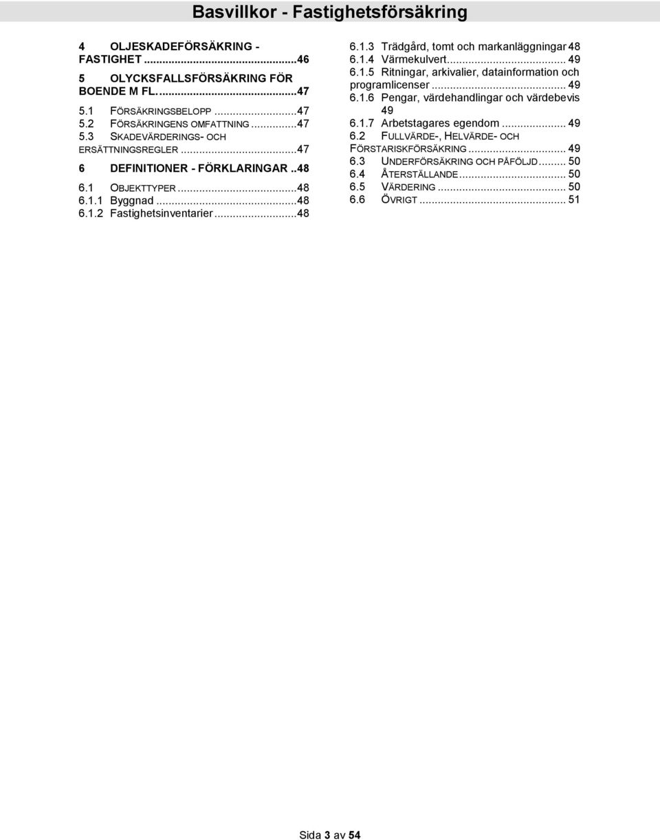 .. 49 6.1.5 Ritningar, arkivalier, datainformation och programlicenser... 49 6.1.6 Pengar, värdehandlingar och värdebevis 49 6.1.7 Arbetstagares egendom... 49 6.2 FULLVÄRDE-, HELVÄRDE- OCH FÖRSTARISKFÖRSÄKRING.