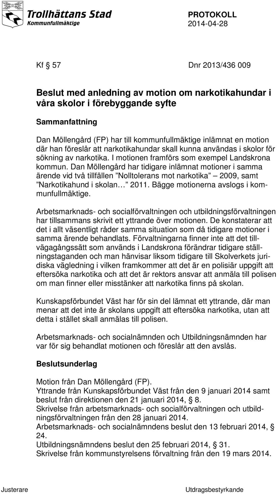 Dan Möllengård har tidigare inlämnat motioner i samma ärende vid två tillfällen Nolltolerans mot narkotika 2009, samt Narkotikahund i skolan 2011. Bägge motionerna avslogs i kommunfullmäktige.