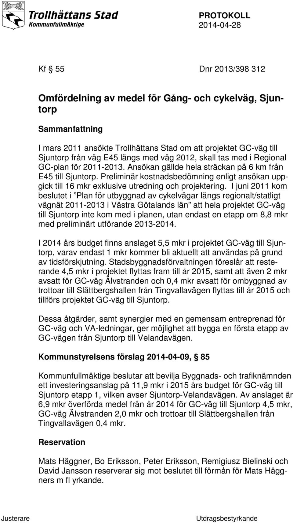 Preliminär kostnadsbedömning enligt ansökan uppgick till 16 mkr exklusive utredning och projektering.