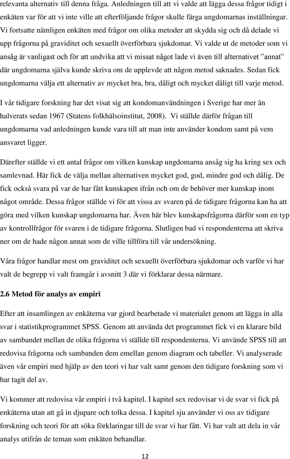 Vi valde ut de metoder som vi ansåg är vanligast och för att undvika att vi missat något lade vi även till alternativet annat där ungdomarna själva kunde skriva om de upplevde att någon metod