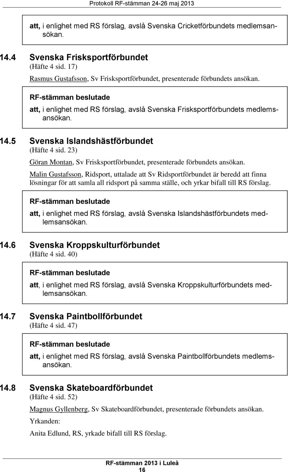 5 Svenska Islandshästförbundet (Häfte 4 sid. 23) Göran Montan, Sv Frisksportförbundet, presenterade förbundets ansökan.