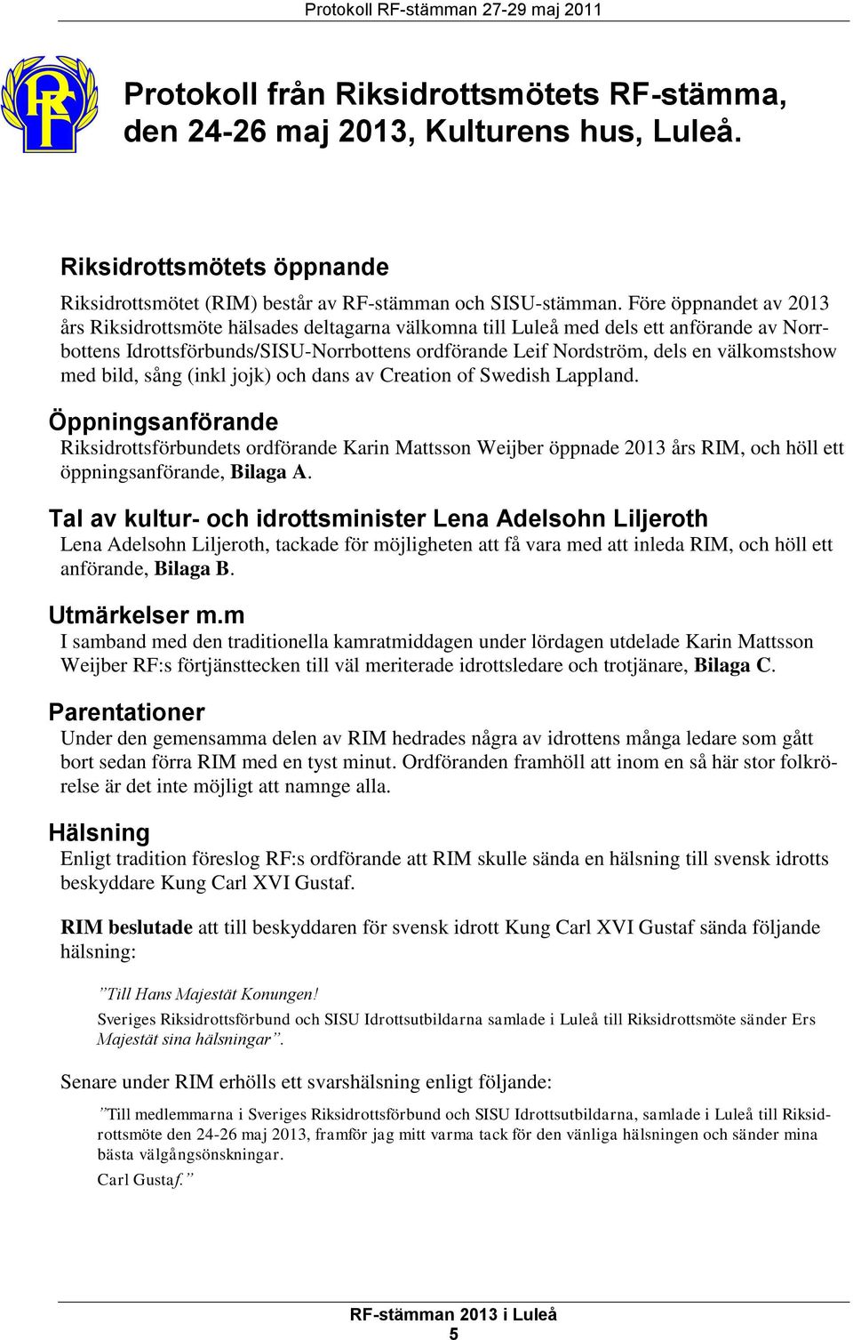 Före öppnandet av 2013 års Riksidrottsmöte hälsades deltagarna välkomna till Luleå med dels ett anförande av Norrbottens Idrottsförbunds/SISU-Norrbottens ordförande Leif Nordström, dels en