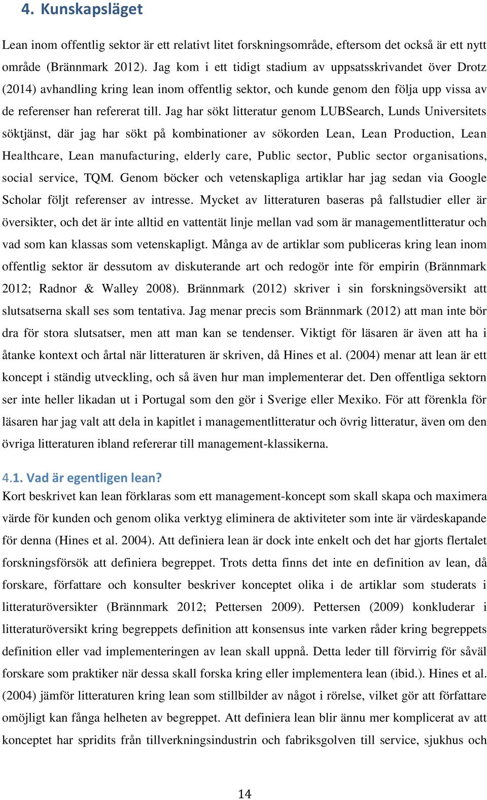 Jag har sökt litteratur genom LUBSearch, Lunds Universitets söktjänst, där jag har sökt på kombinationer av sökorden Lean, Lean Production, Lean Healthcare, Lean manufacturing, elderly care, Public