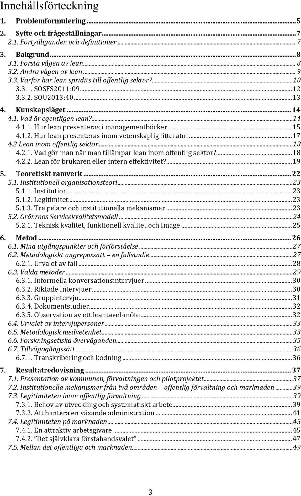 .. 15 4.1.2. Hur lean presenteras inom vetenskaplig litteratur... 17 4.2 Lean inom offentlig sektor...18 4.2.1. Vad gör man när man tillämpar lean inom offentlig sektor?... 18 4.2.2. Lean för brukaren eller intern effektivitet?