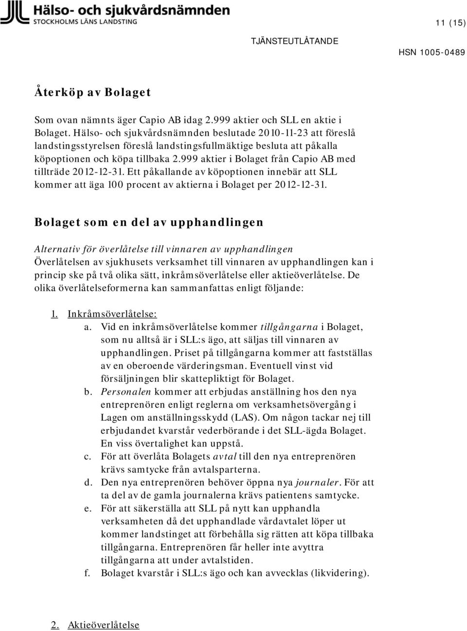 999 aktier i Bolaget från Capio AB med tillträde 2012-12-31. Ett påkallande av köpoptionen innebär att SLL kommer att äga 100 procent av aktierna i Bolaget per 2012-12-31.