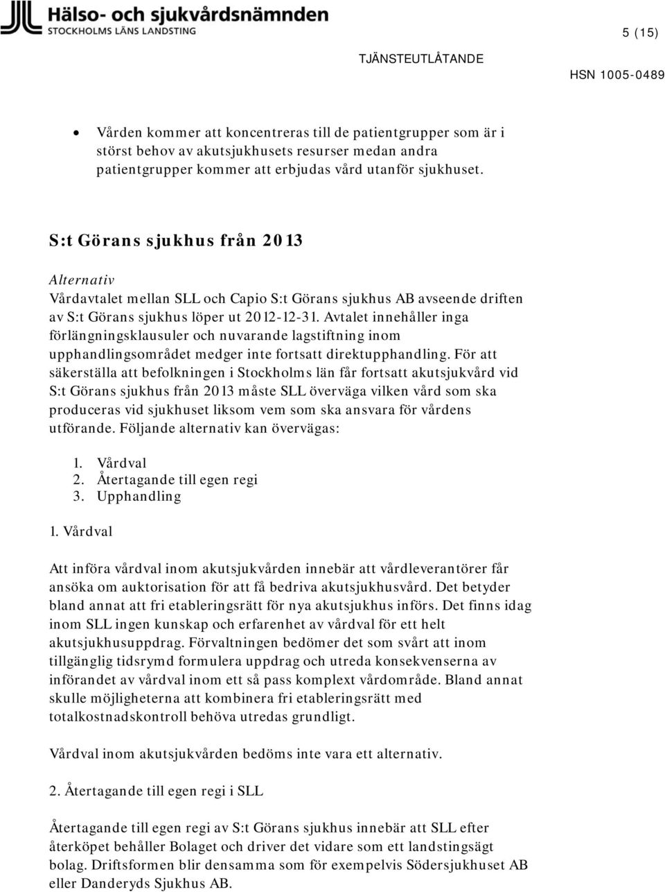 Avtalet innehåller inga förlängningsklausuler och nuvarande lagstiftning inom upphandlingsområdet medger inte fortsatt direktupphandling.