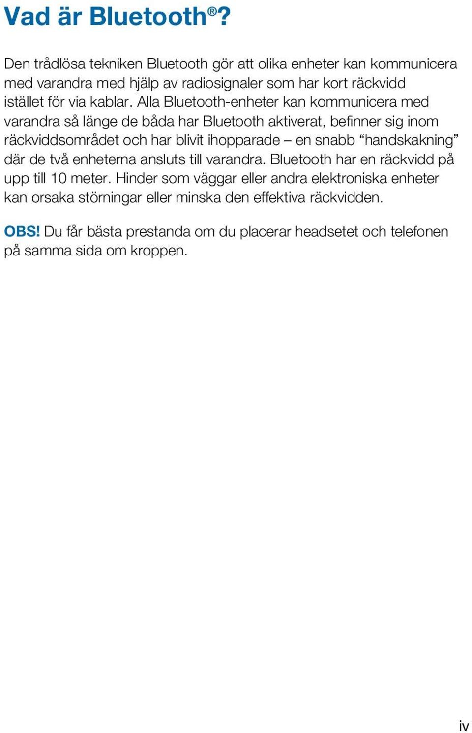 Alla Bluetooth-enheter kan kommunicera med varandra så länge de båda har Bluetooth aktiverat, befinner sig inom räckviddsområdet och har blivit ihopparade en