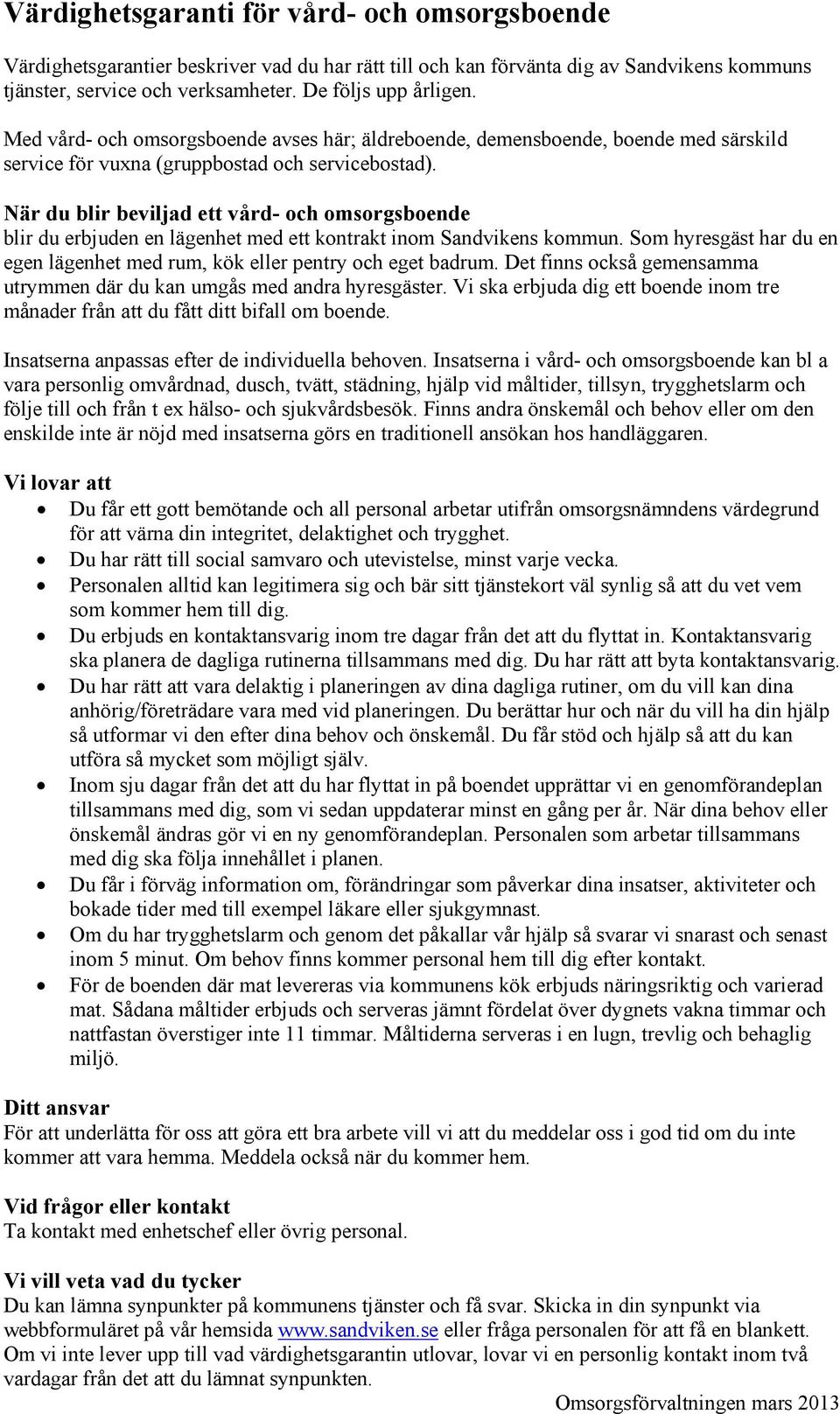 När du blir beviljad ett vård- och omsorgsboende blir du erbjuden en lägenhet med ett kontrakt inom Sandvikens kommun. Som hyresgäst har du en egen lägenhet med rum, kök eller pentry och eget badrum.