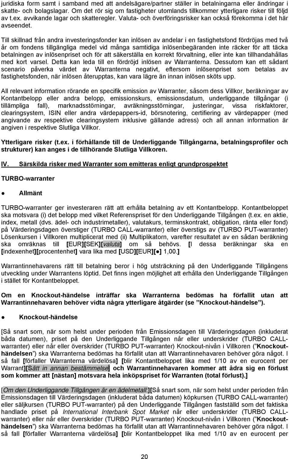 Till skillnad från andra investeringsfonder kan inlösen av andelar i en fastighetsfond fördröjas med två år om fondens tillgängliga medel vid många samtidiga inlösenbegäranden inte räcker för att