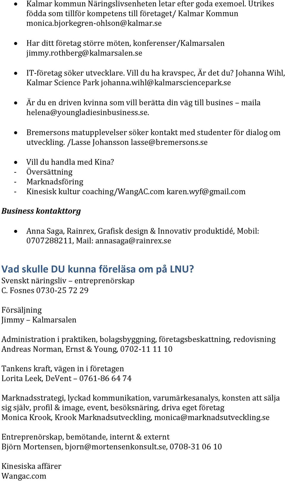 wihl@kalmarsciencepark.se Är du en driven kvinna som vill berätta din väg till busines maila helena@youngladiesinbusiness.se. Bremersons matupplevelser söker kontakt med studenter för dialog om utveckling.