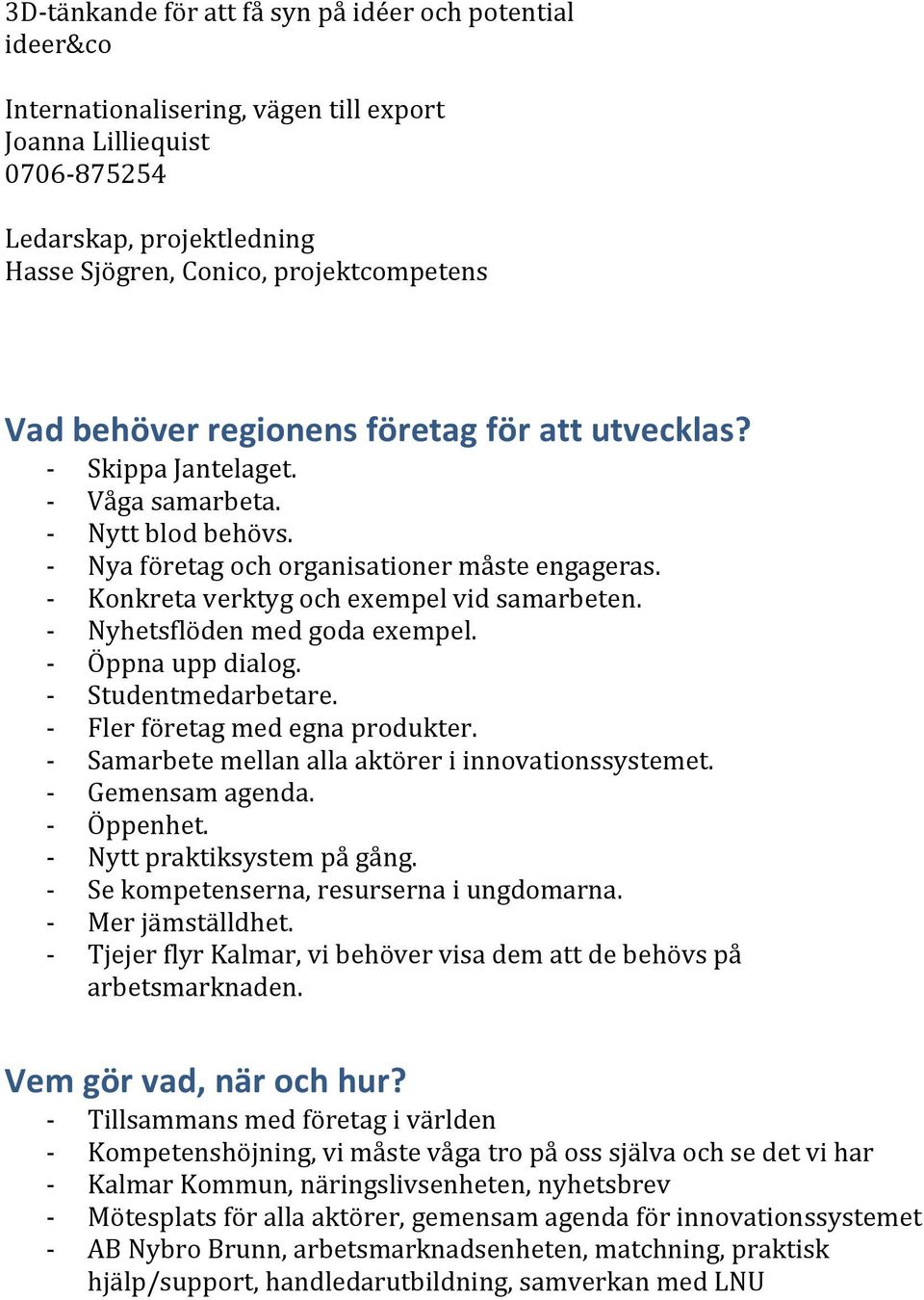 - Nyhetsflöden med goda exempel. - Öppna upp dialog. - Studentmedarbetare. - Fler företag med egna produkter. - Samarbete mellan alla aktörer i innovationssystemet. - Gemensam agenda. - Öppenhet.