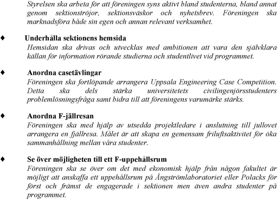 Underhålla sektionens hemsida Hemsidan ska drivas och utvecklas med ambitionen att vara den självklara källan för information rörande studierna och studentlivet vid programmet.