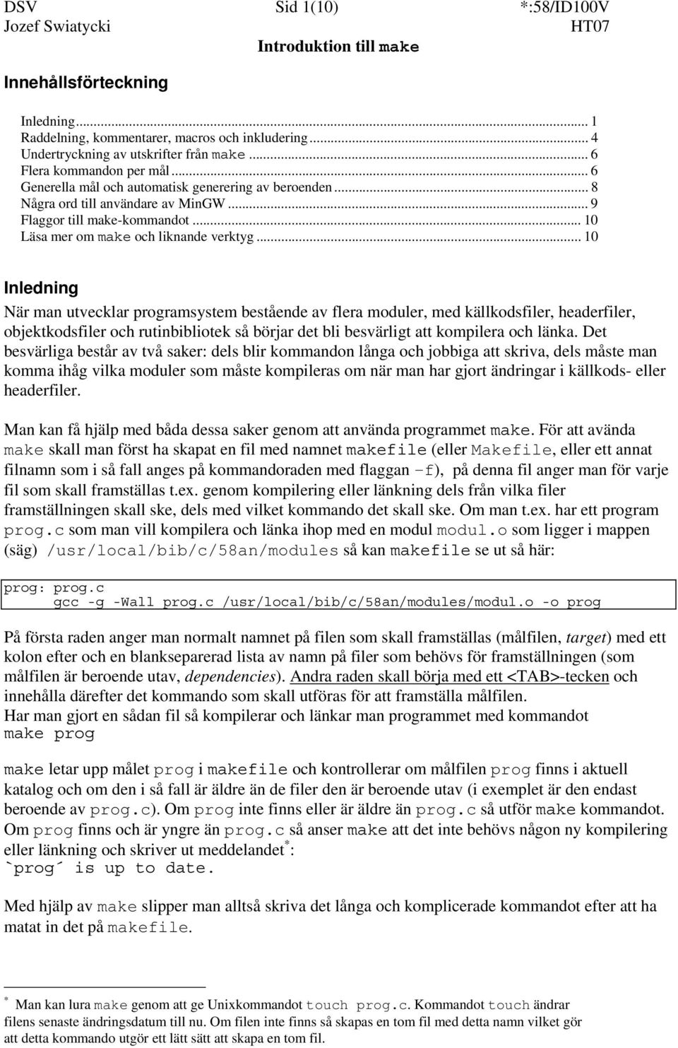 .. 10 Inledning När man utvecklar programsystem bestående av flera moduler, med källkodsfiler, headerfiler, objektkodsfiler och rutinbibliotek så börjar det bli besvärligt att kompilera och länka.