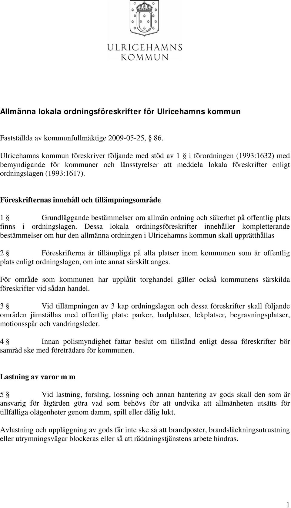 Föreskrifternas innehåll och tillämpningsområde 1 Grundläggande bestämmelser om allmän ordning och säkerhet på offentlig plats finns i ordningslagen.