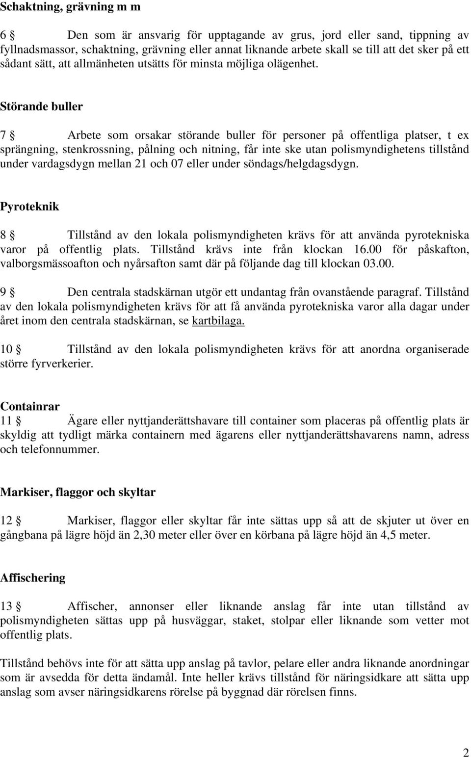 Störande buller 7 Arbete som orsakar störande buller för personer på offentliga platser, t ex sprängning, stenkrossning, pålning och nitning, får inte ske utan polismyndighetens tillstånd under