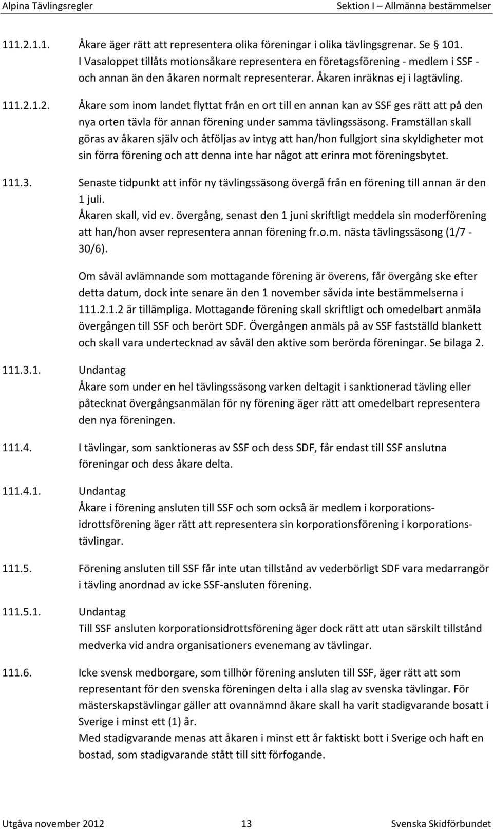 1.2. Åkare som inom landet flyttat från en ort till en annan kan av SSF ges rätt att på den nya orten tävla för annan förening under samma tävlingssäsong.