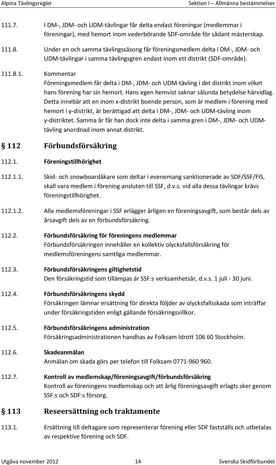 1.8.1. Kommentar Föreningsmedlem får delta i DM-, JDM- och UDM-tävling i det distrikt inom vilket hans förening har sin hemort. Hans egen hemvist saknar sålunda betydelse härvidlag.