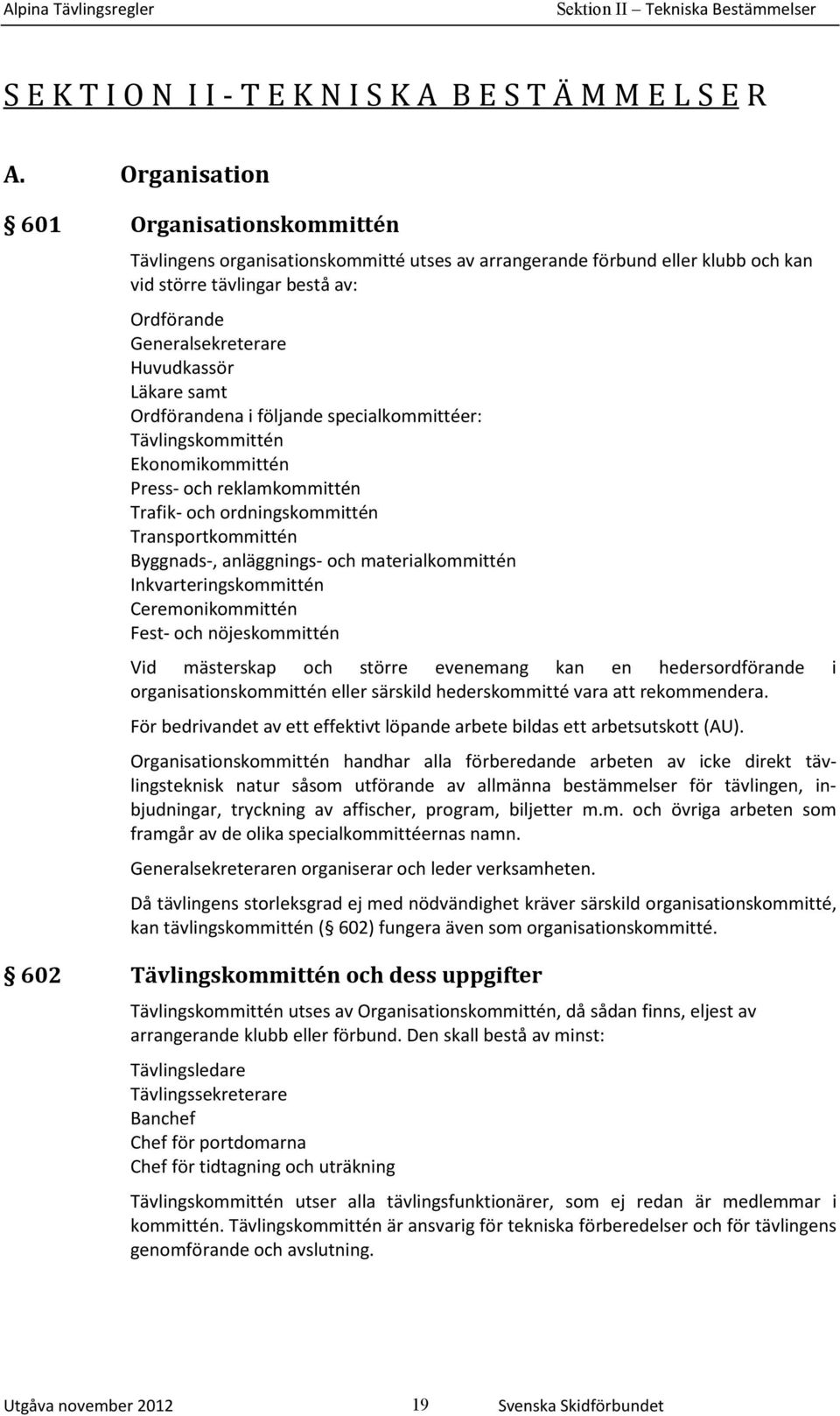 Läkare samt Ordförandena i följande specialkommittéer: Tävlingskommittén Ekonomikommittén Press- och reklamkommittén Trafik- och ordningskommittén Transportkommittén Byggnads-, anläggnings- och