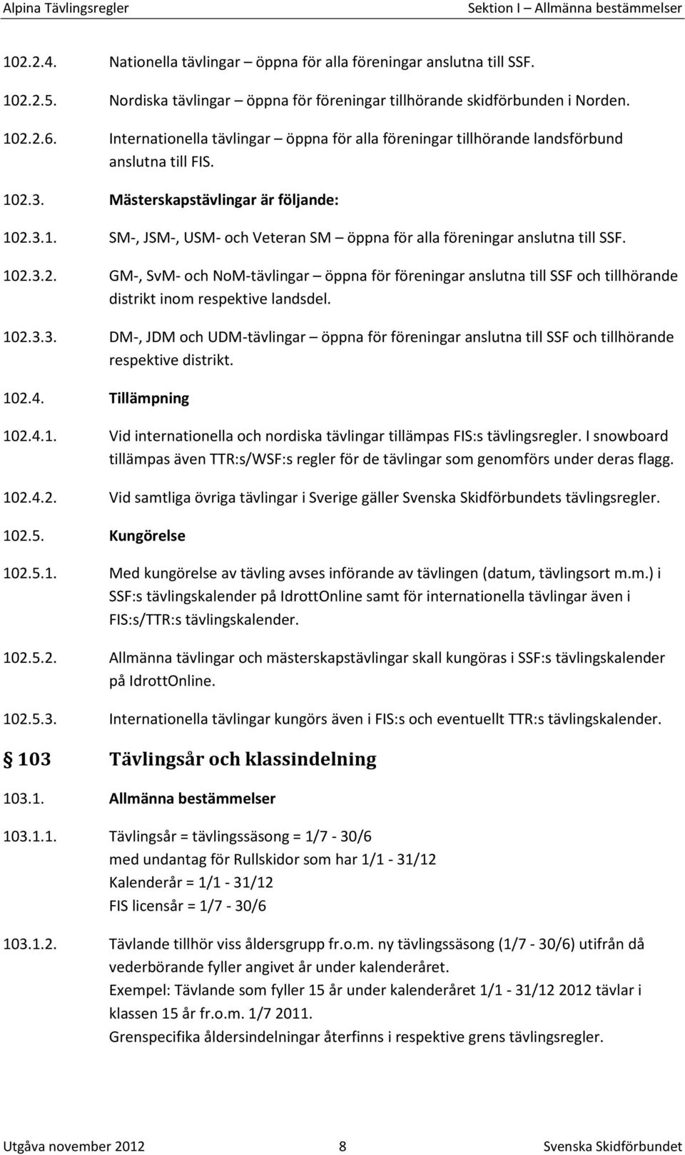 102.3.2. GM-, SvM- och NoM-tävlingar öppna för föreningar anslutna till SSF och tillhörande distrikt inom respektive landsdel. 102.3.3. DM-, JDM och UDM-tävlingar öppna för föreningar anslutna till SSF och tillhörande respektive distrikt.