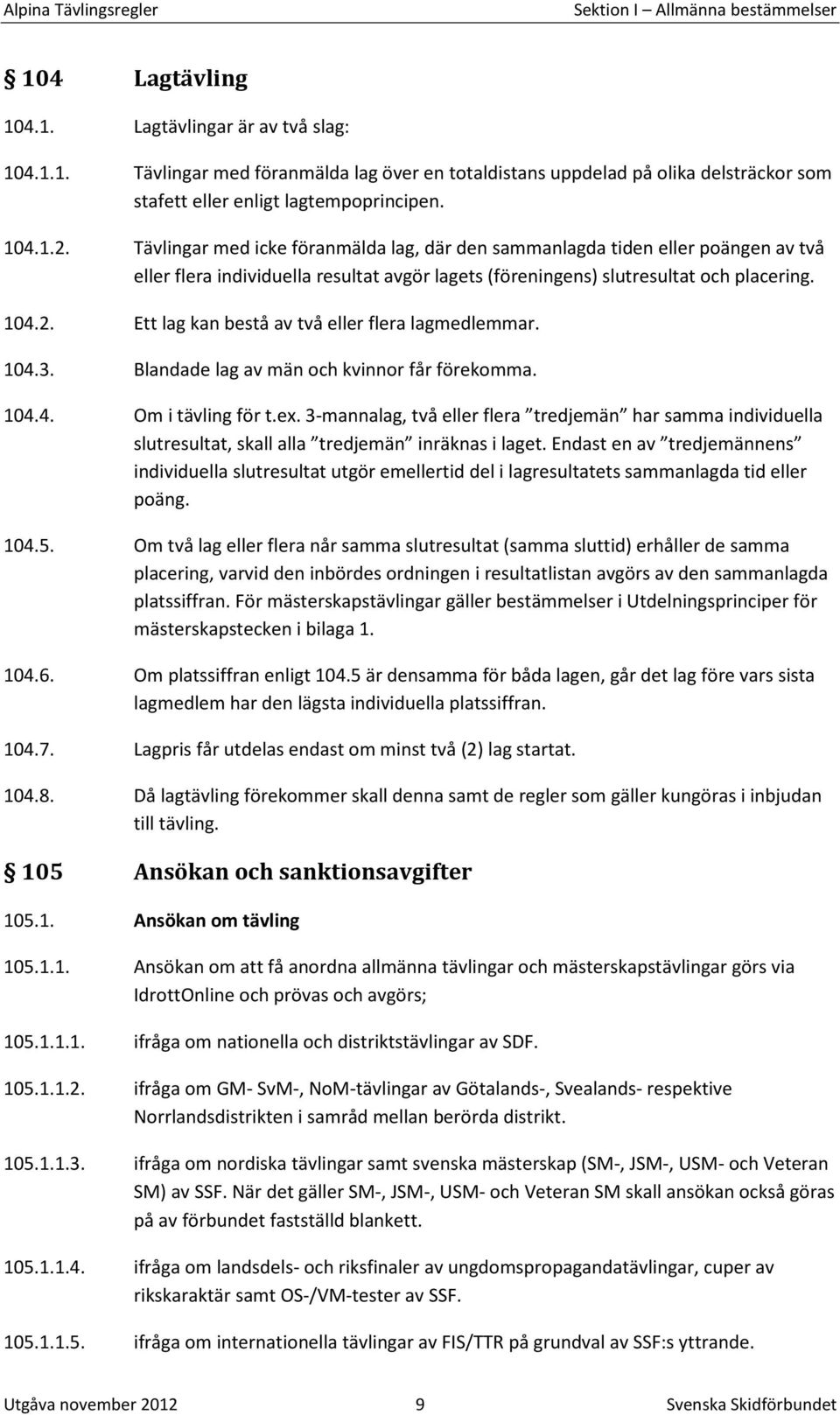 104.3. Blandade lag av män och kvinnor får förekomma. 104.4. Om i tävling för t.ex. 3-mannalag, två eller flera tredjemän har samma individuella slutresultat, skall alla tredjemän inräknas i laget.