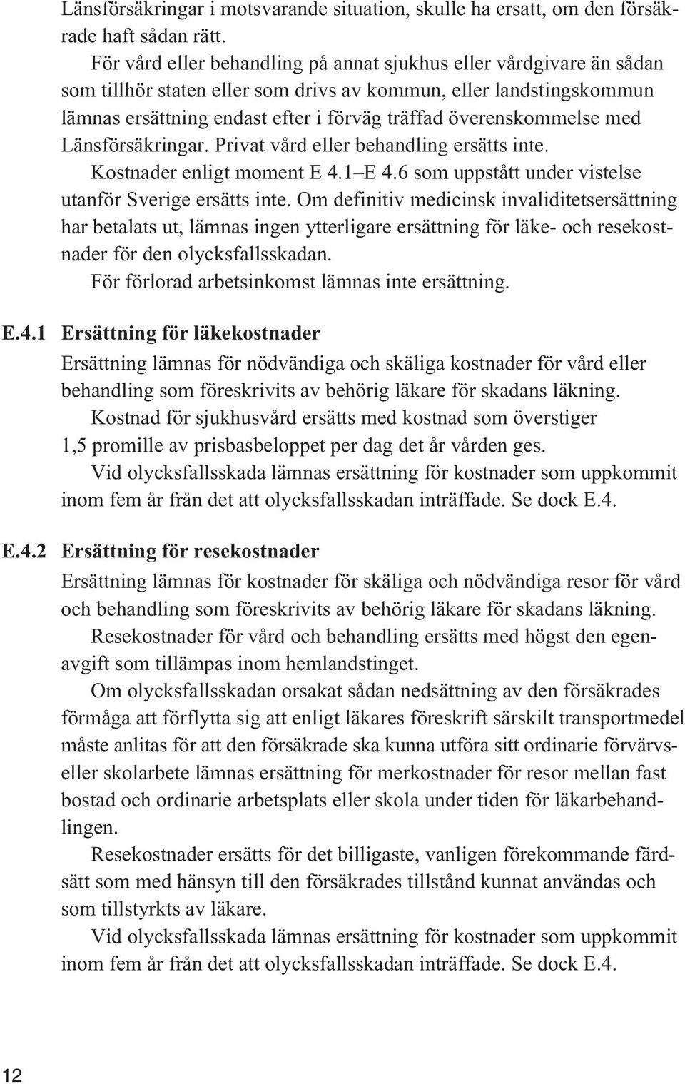 överenskommelse med Länsförsäkringar. Privat vård eller behandling ersätts inte. Kostnader enligt moment E 4.1 E 4.6 som uppstått under vistelse utanför Sverige ersätts inte.