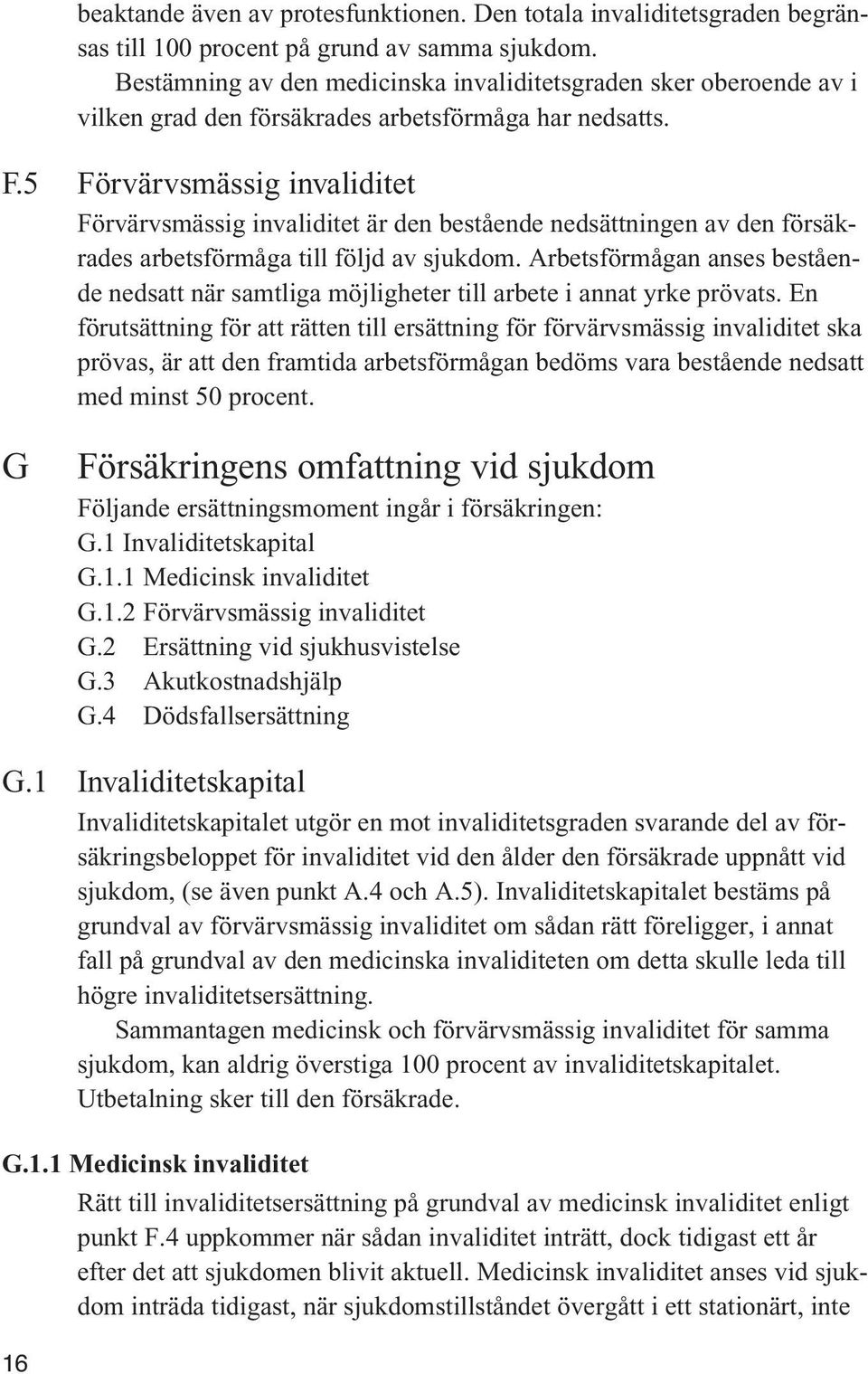 5 Förvärvsmässig invaliditet Förvärvsmässig invaliditet är den bestående nedsättningen av den försäkrades arbetsförmåga till följd av sjukdom.