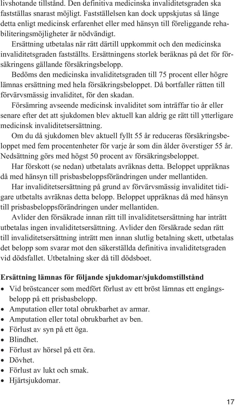 Ersättning utbetalas när rätt därtill uppkommit och den medicinska invaliditetsgraden fastställts. Ersättningens storlek beräknas på det för försäkringens gällande försäkringsbelopp.