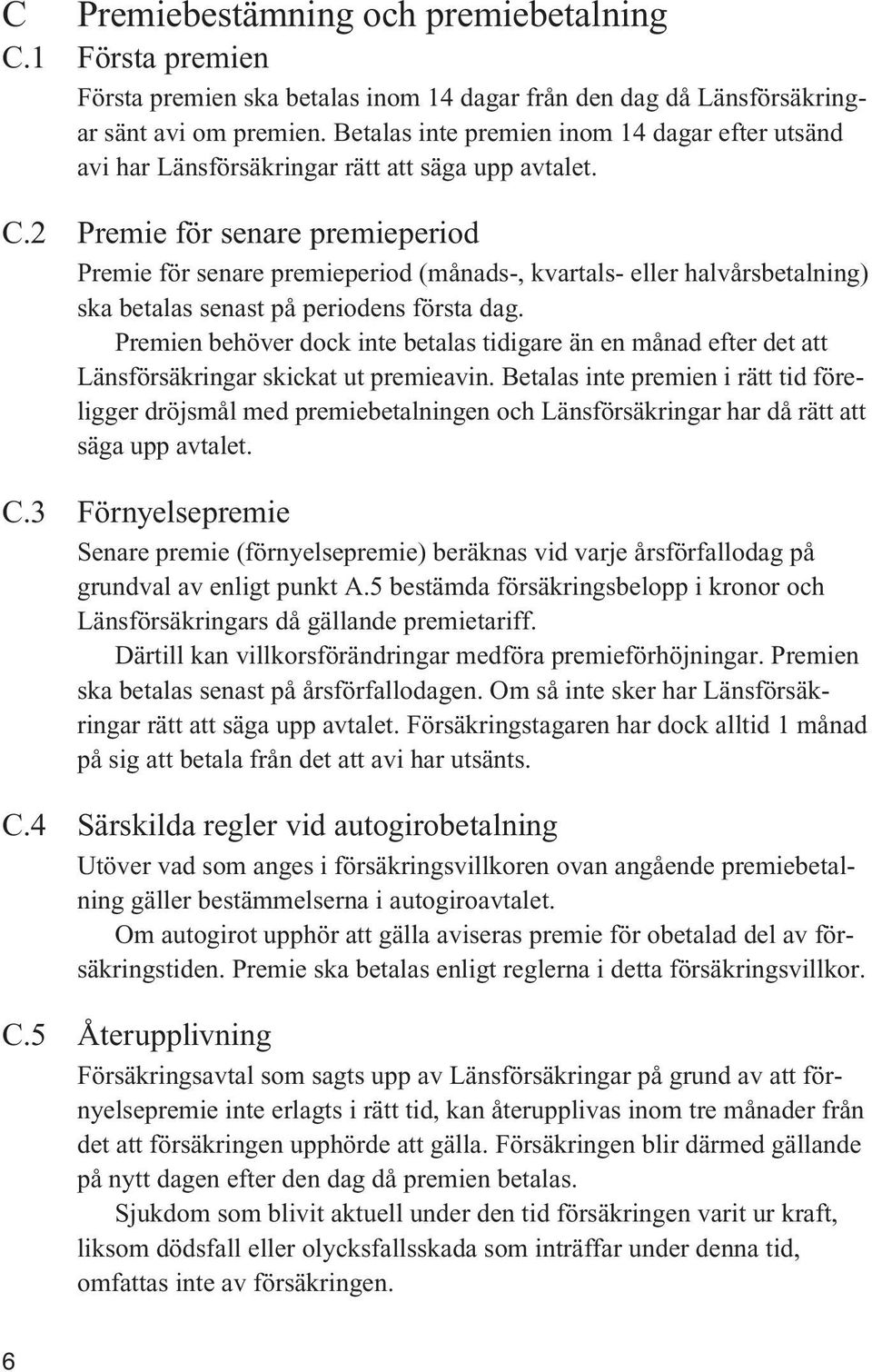 2 Premie för senare premieperiod Premie för senare premieperiod (månads-, kvartals- eller halvårsbetalning) ska betalas senast på periodens första dag.