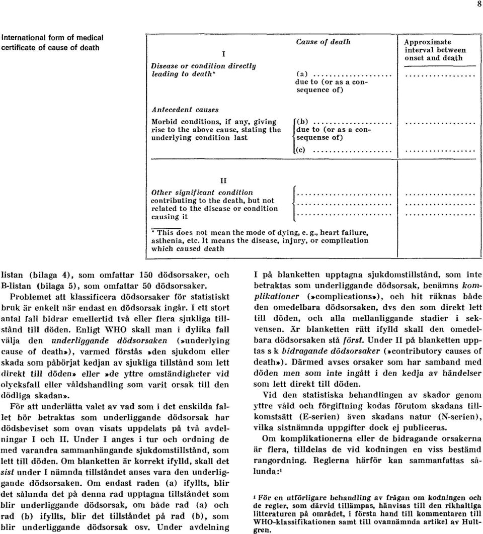 Enligt WHO skall man i dylika fall välja den underliggande dödsorsaken (»underlying cause of death»), varmed förstås»den sjukdom eller skada som påbörjat kedjan av sjukliga tillstånd som lett direkt