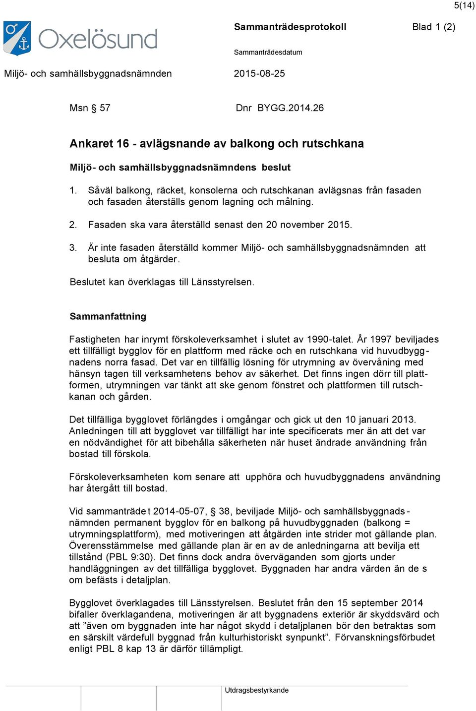 Är inte fasaden återställd kommer Miljö- och samhällsbyggnadsnämnden att besluta om åtgärder. Beslutet kan överklagas till Länsstyrelsen.