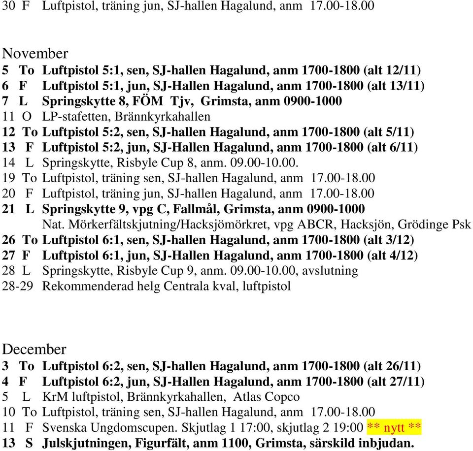 0900-1000 11 O LP-stafetten, Brännkyrkahallen 12 To Luftpistol 5:2, sen, SJ-hallen Hagalund, anm 1700-1800 (alt 5/11) 13 F Luftpistol 5:2, jun, SJ-Hallen Hagalund, anm 1700-1800 (alt 6/11) 14 L