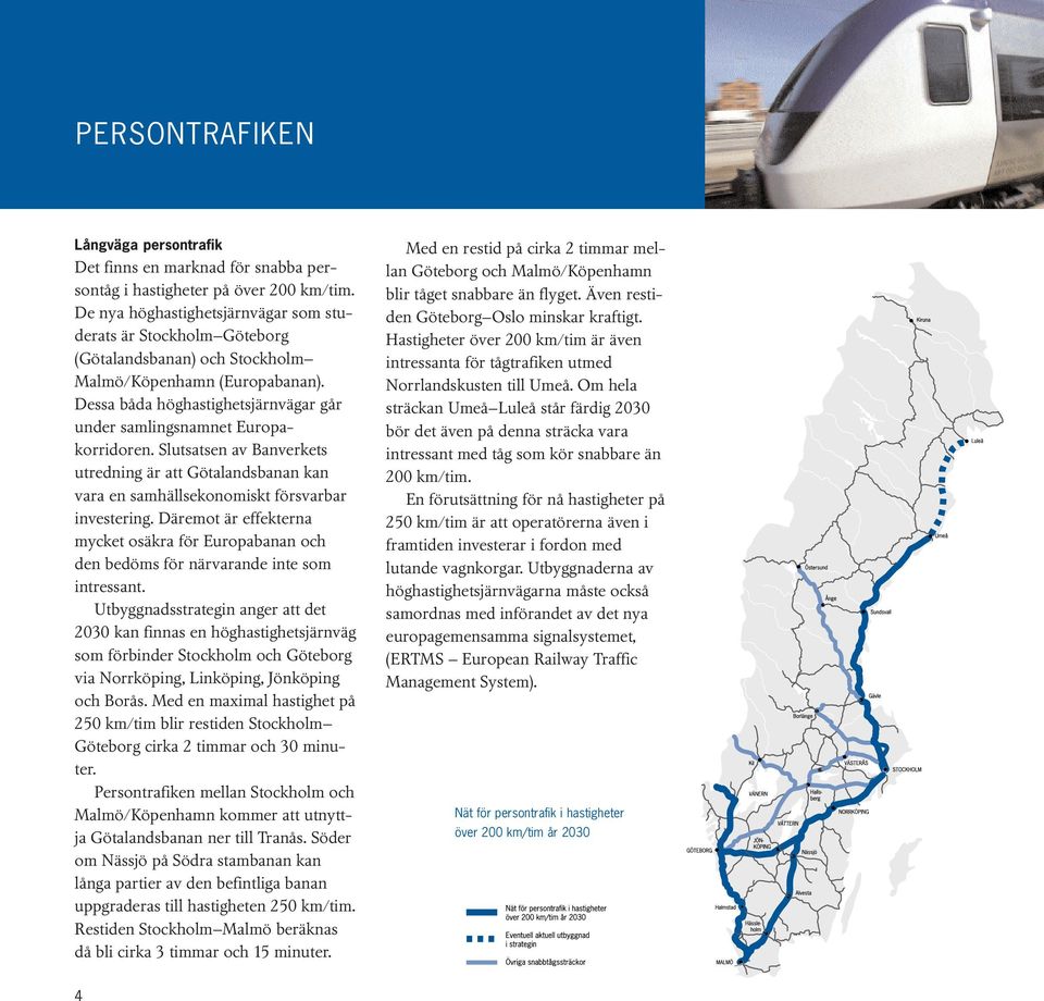 Dessa båda höghastighetsjärnvägar går under samlingsnamnet Europakorridoren. Slutsatsen av Banverkets utredning är att Götalandsbanan kan vara en samhällsekonomiskt försvarbar investering.