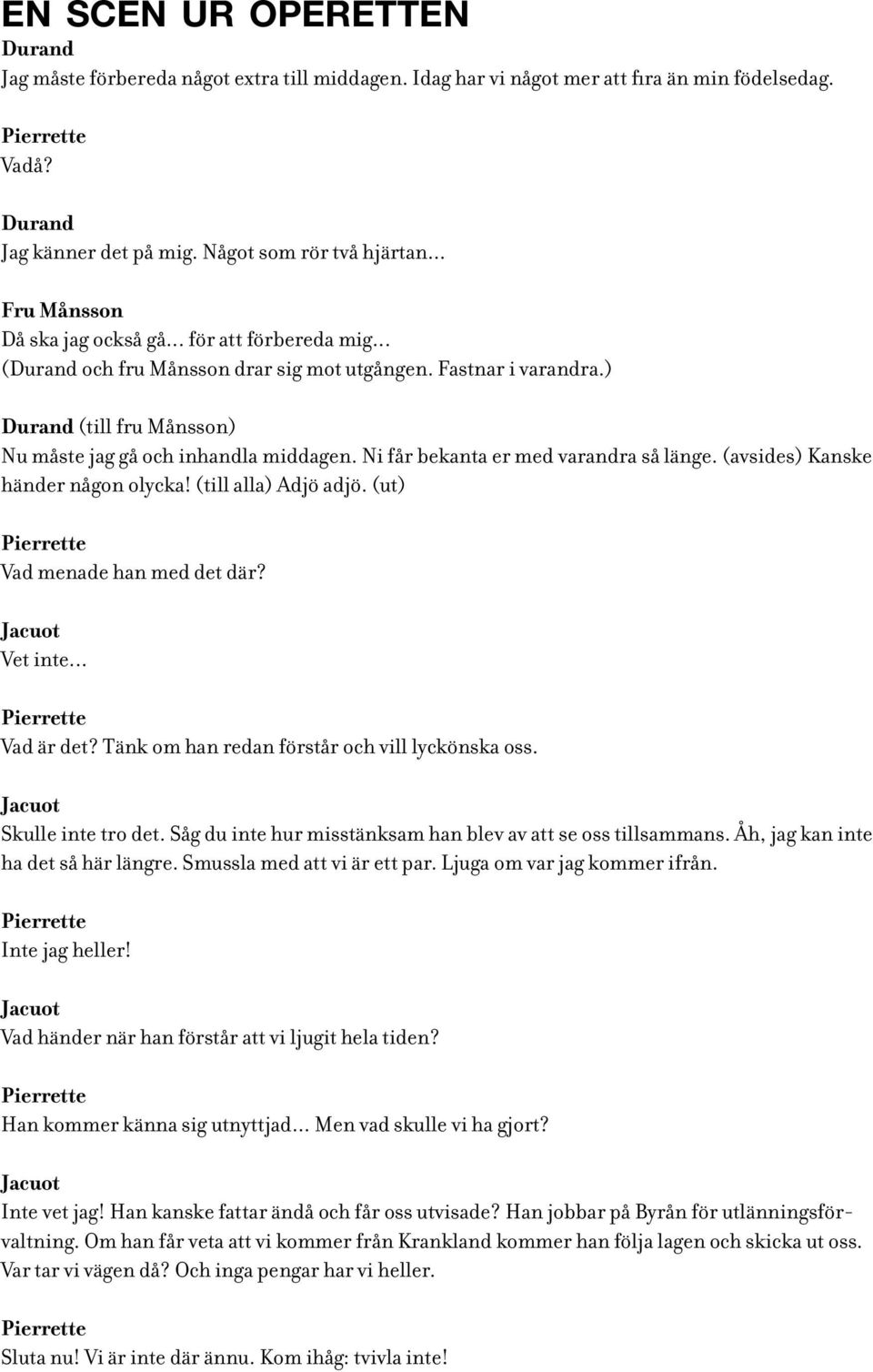 Ni får bekanta er med varandra så länge. (avsides) Kanske händer någon olycka! (till alla) Adjö adjö. (ut) Pierrette Vad menade han med det där? Jacuot Vet inte... Pierrette Vad är det?