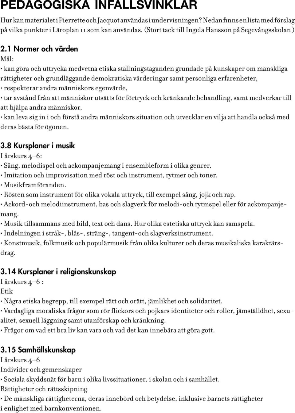 1 Normer och värden Mål: kan göra och uttrycka medvetna etiska ställningstaganden grundade på kunskaper om mänskliga rättigheter och grundläggande demokratiska värderingar samt personliga