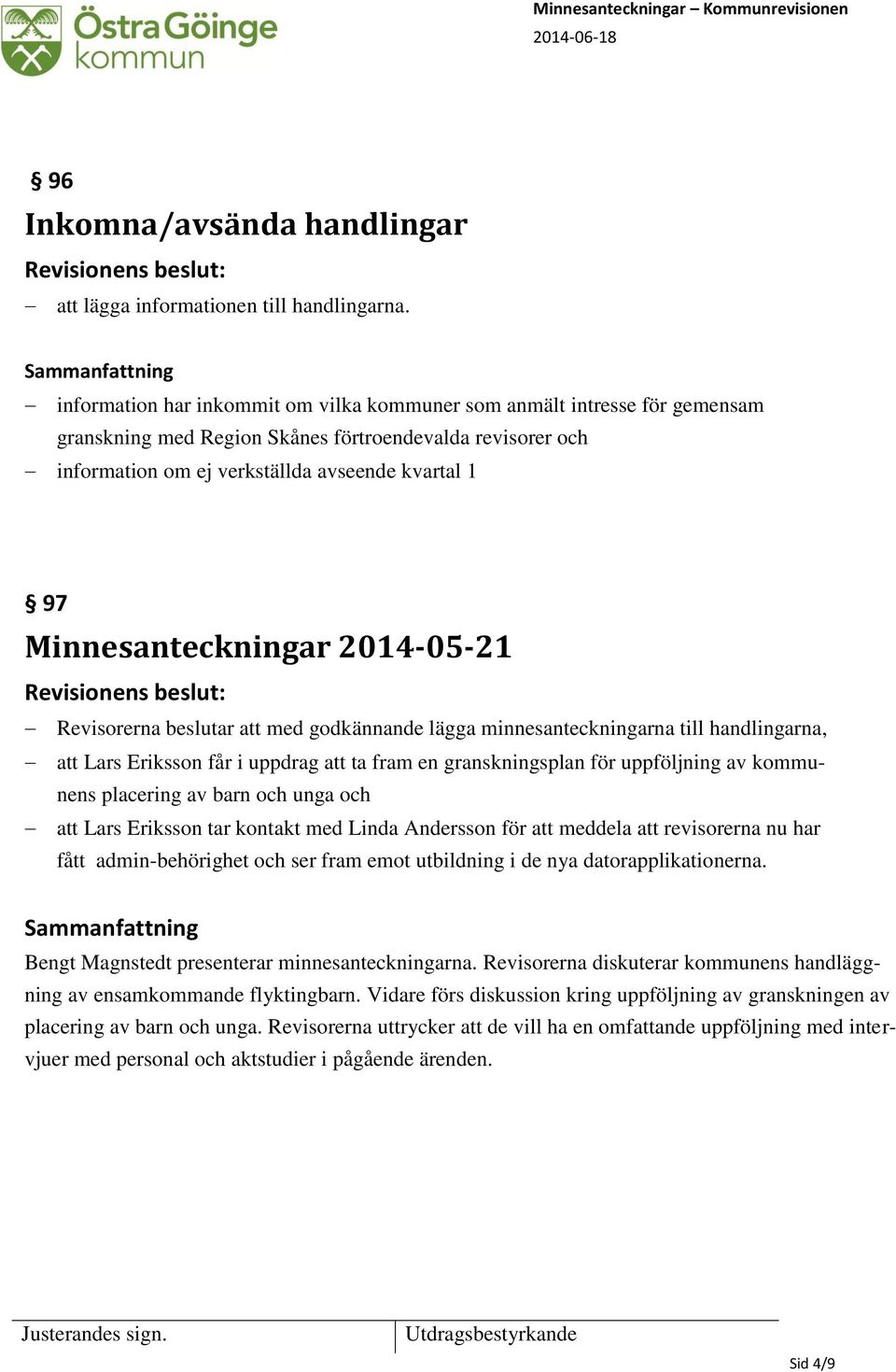 Minnesanteckningar 2014-05-21 Revisorerna beslutar att med godkännande lägga minnesanteckningarna till handlingarna, att Lars Eriksson får i uppdrag att ta fram en granskningsplan för uppföljning av