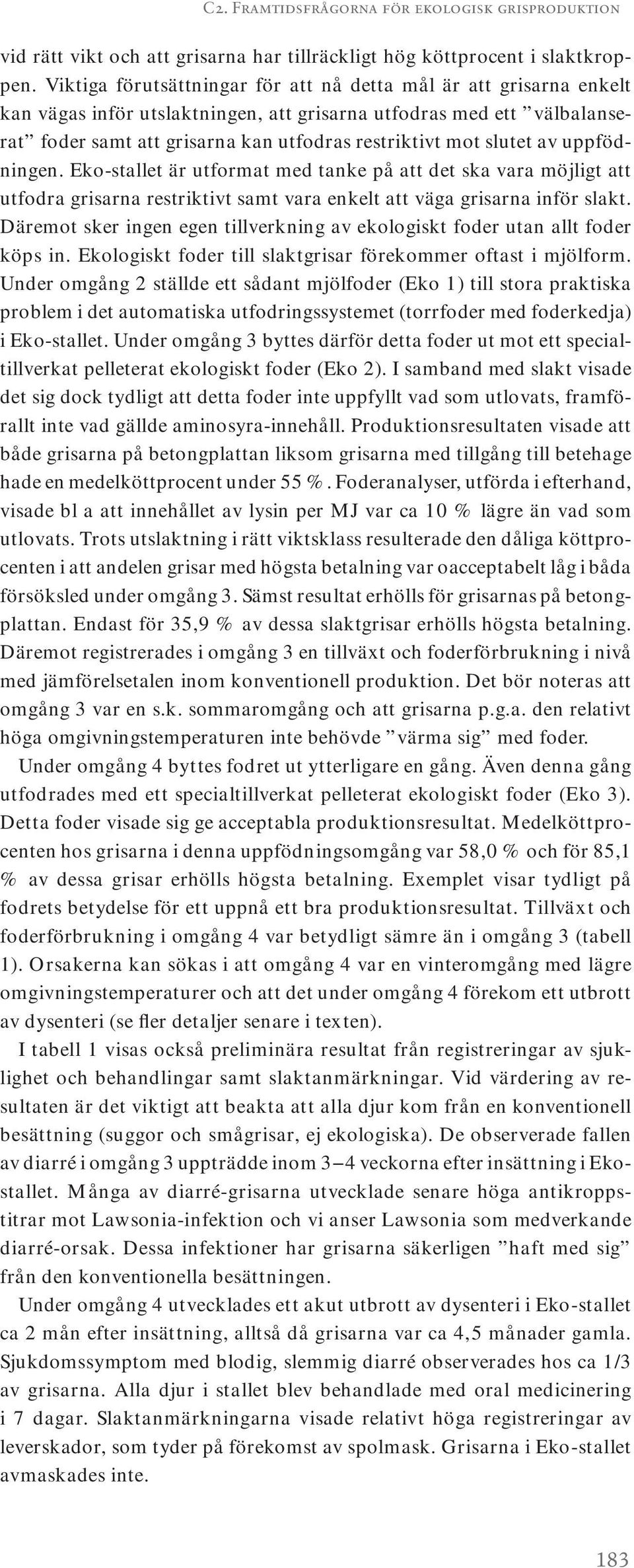 slutet av uppfödningen. Eko-stallet är utformat med tanke på att det ska vara möjligt att utfodra grisarna restriktivt samt vara enkelt att väga grisarna inför slakt.