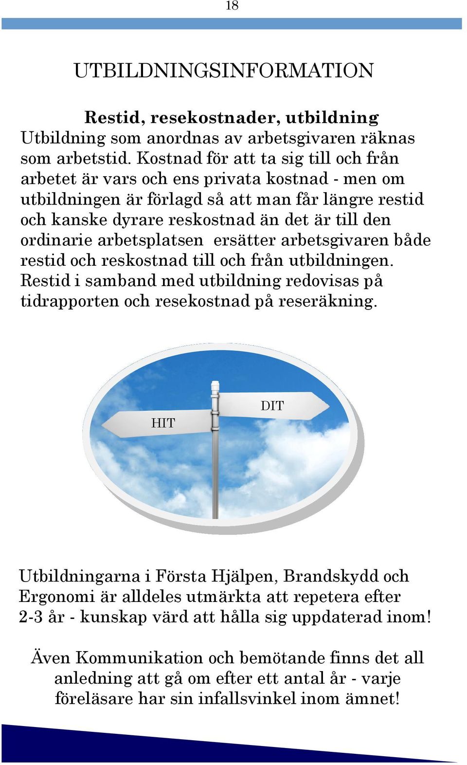 arbetsplatsen ersätter arbetsgivaren både restid och reskostnad till och från utbildningen. Restid i samband med utbildning redovisas på tidrapporten och resekostnad på reseräkning.