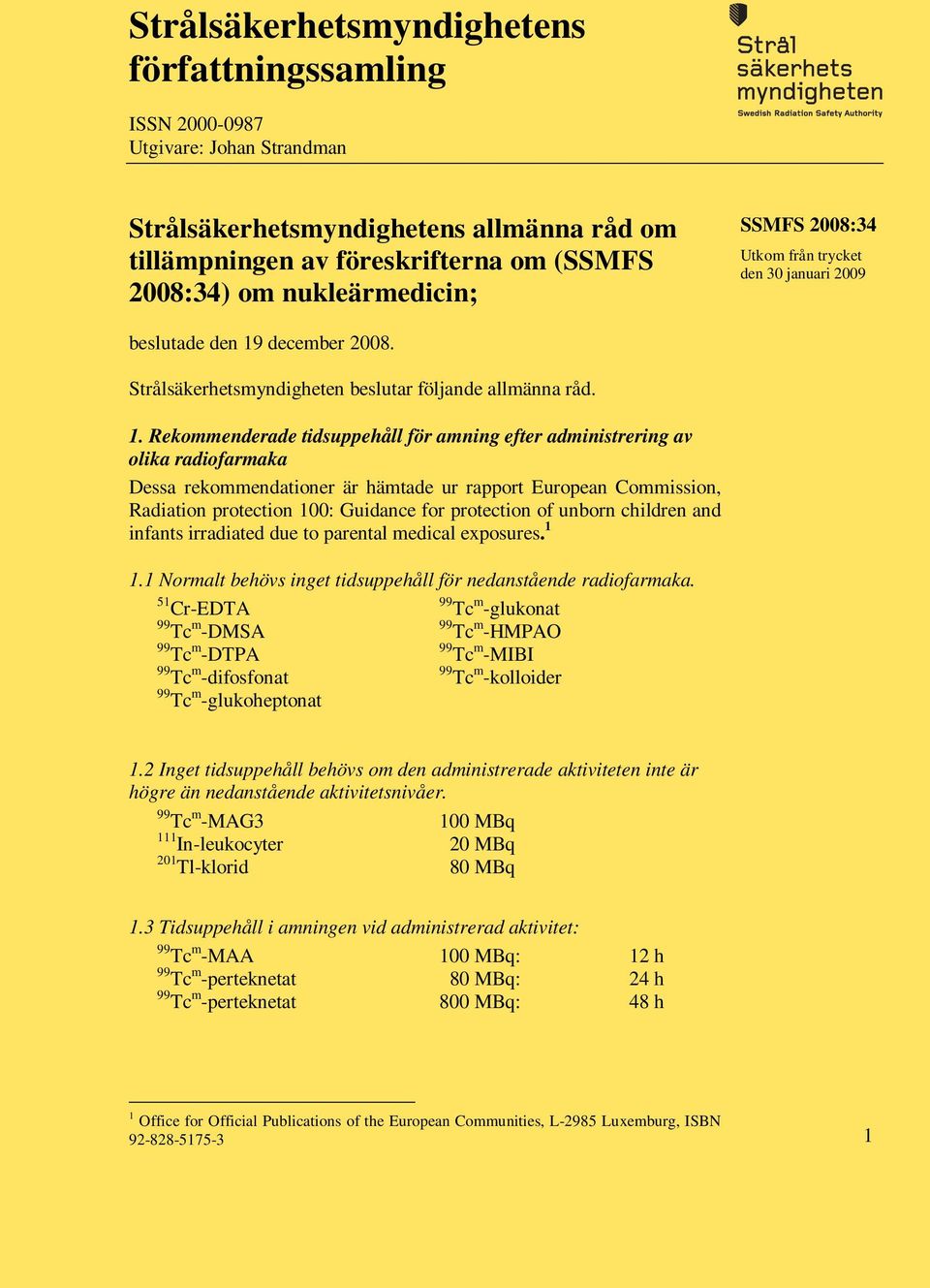 december 2008. Strålsäkerhetsmyndigheten beslutar följande allmänna råd. 1.