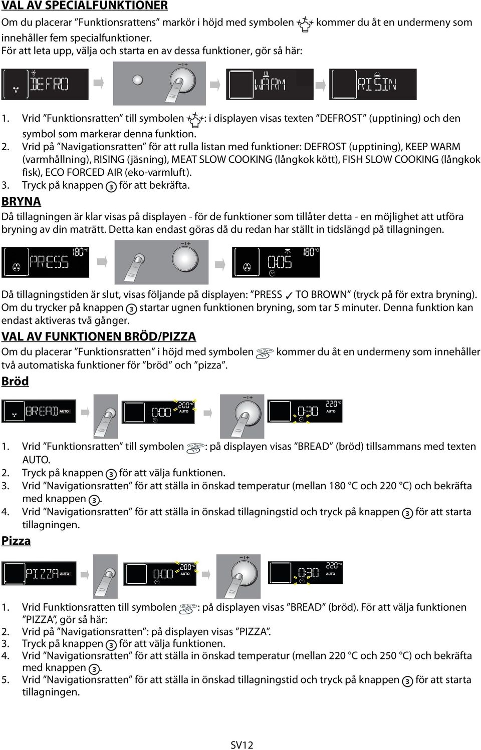Vrid Funktionsratten till symbolen : i displayen visas texten DEFROST (upptining) och den symbol som markerar denna funktion. 2.