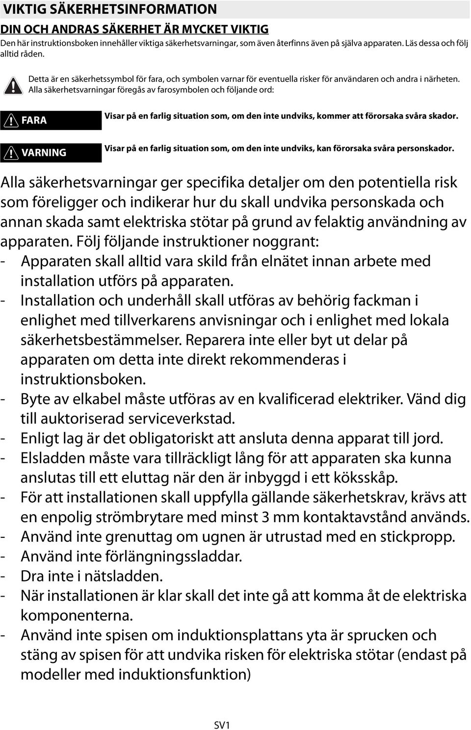 Alla säkerhetsvarningar föregås av farosymbolen och följande ord: FARA Visar på en farlig situation som, om den inte undviks, kommer att förorsaka svåra skador.