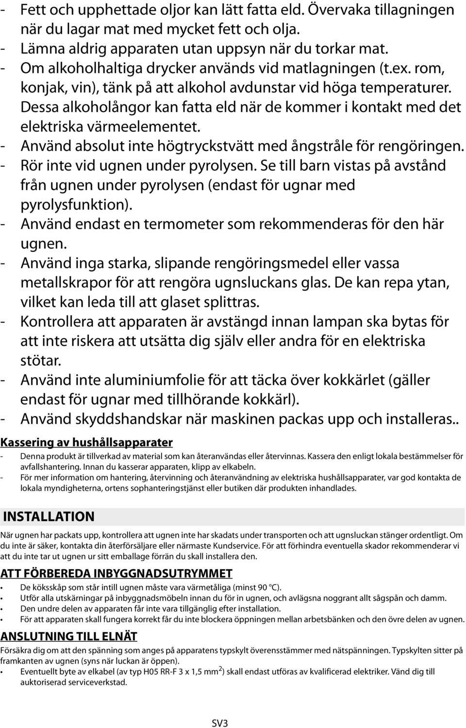 Dessa alkoholångor kan fatta eld när de kommer i kontakt med det elektriska värmeelementet. - Använd absolut inte högtryckstvätt med ångstråle för rengöringen. - Rör inte vid ugnen under pyrolysen.