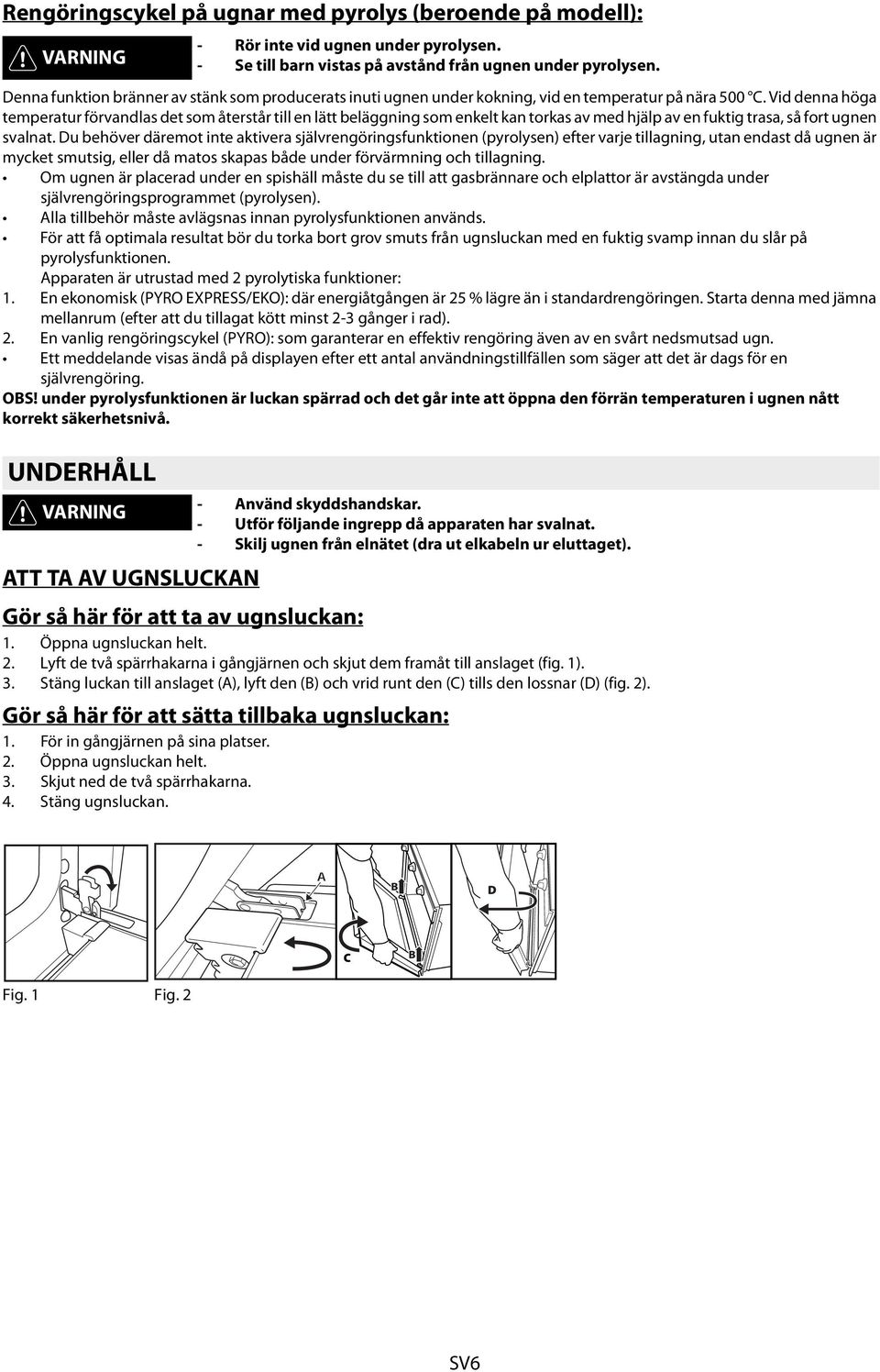 Du behöver däremot inte aktivera självrengöringsfunktionen (pyrolysen) efter varje tillagning, utan endast då ugnen är mycket smutsig, eller då matos skapas både under förvärmning och tillagning.
