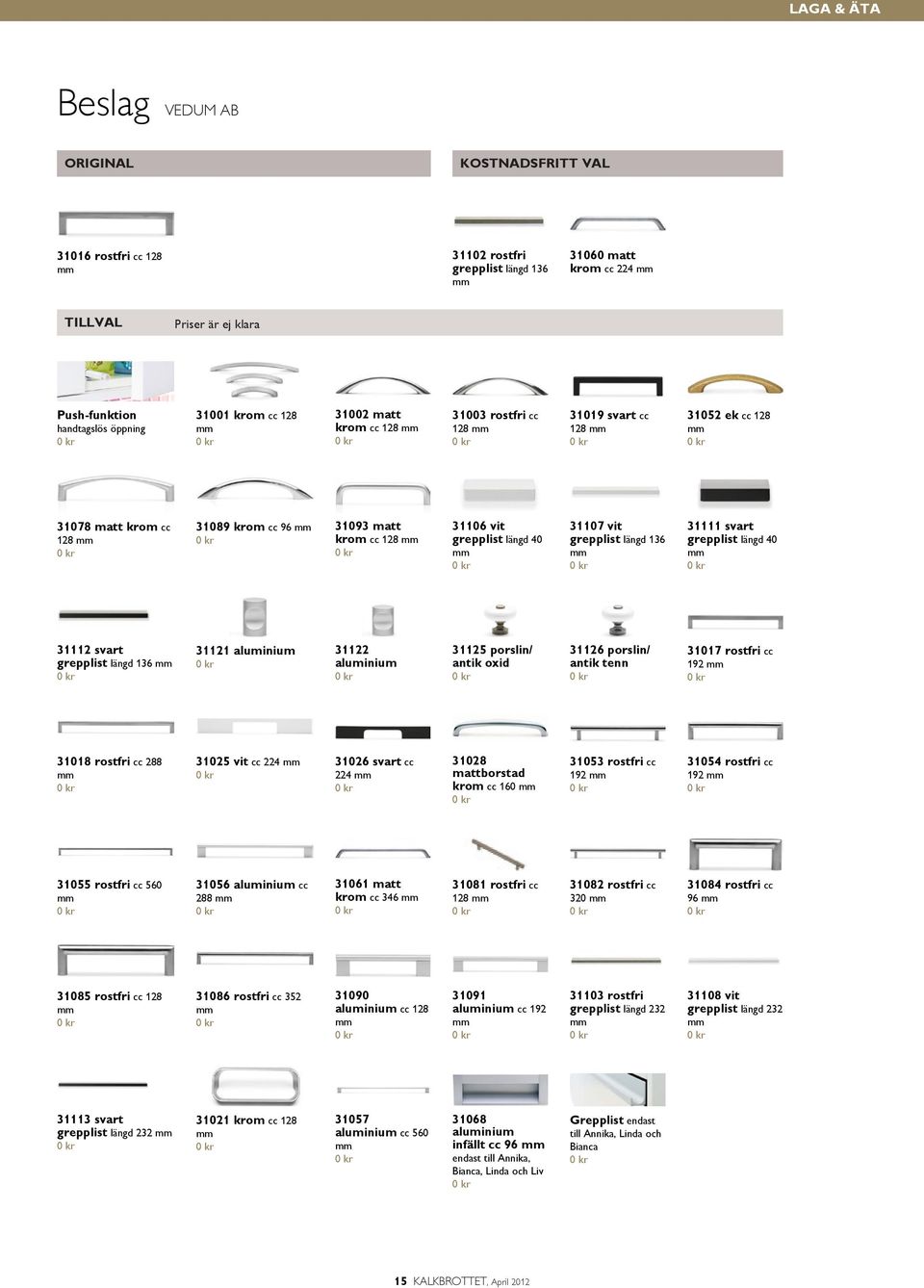 31106 vit grepplist längd 40 31107 vit grepplist längd 136 31111 svart grepplist längd 40 mm mm mm 31122 aluminium 31125 porslin/ antik oxid 31126 porslin/ antik tenn 31028 mattborstad krom cc 160 mm