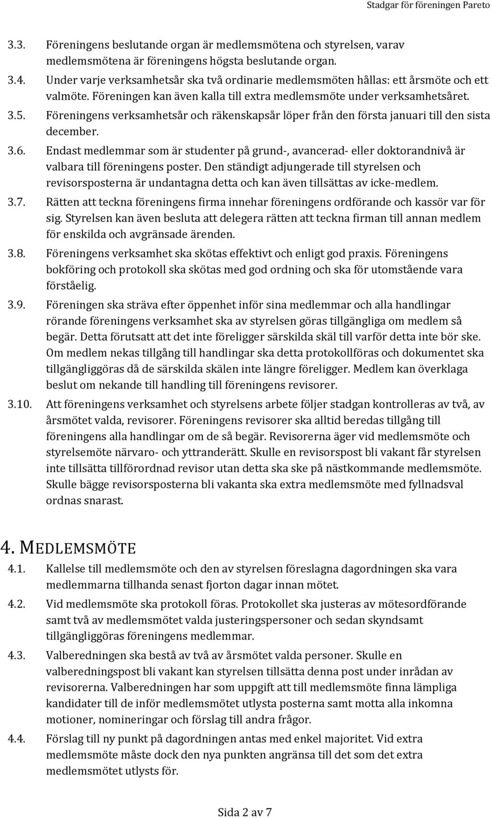 Föreningens verksamhetsår och räkenskapsår löper från den första januari till den sista december. 3.6.