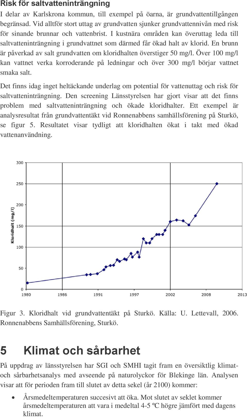 I kustnära områden kan överuttag leda till saltvatteninträngning i grundvattnet som därmed får ökad halt av klorid. En brunn är påverkad av salt grundvatten om kloridhalten överstiger 50 mg/l.