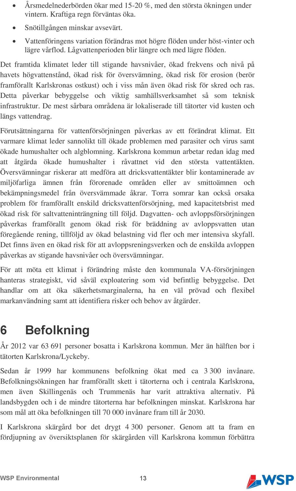 Det framtida klimatet leder till stigande havsnivåer, ökad frekvens och nivå på havets högvattenstånd, ökad risk för översvämning, ökad risk för erosion (berör framförallt Karlskronas ostkust) och i